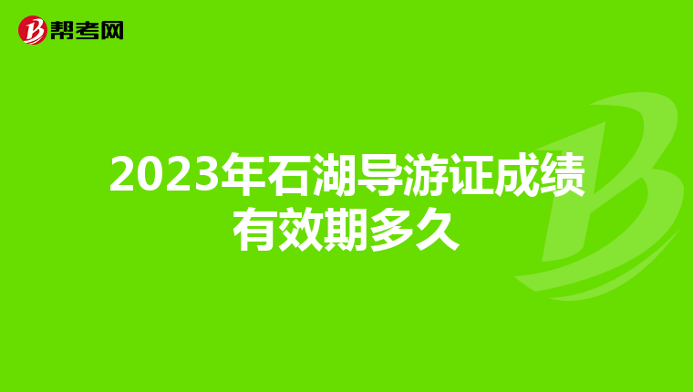 2023年石湖导游证成绩有效期多久