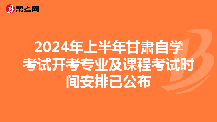 2024年上半年甘肃自学考试开考专业及课程考试时间安排已公布