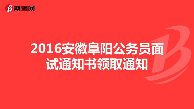 2016安徽阜阳公务员面试通知书领取通知