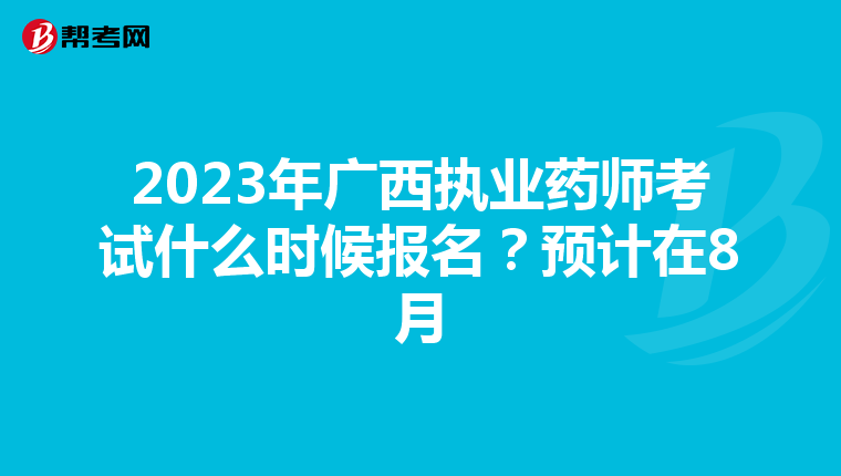 2023年廣西執(zhí)業(yè)藥師考試什么時候報名？預(yù)計在8月