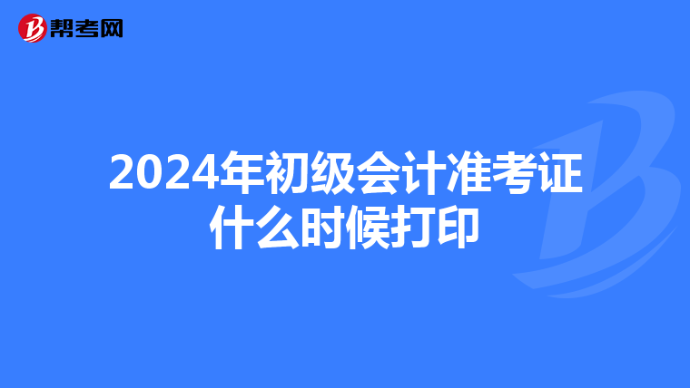 2024年初级会计准考证什么时候打印