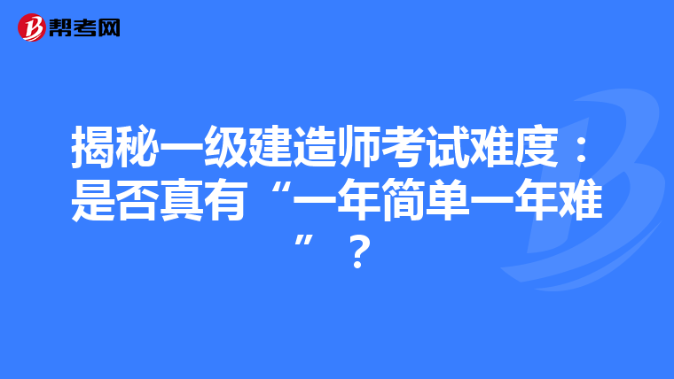 揭秘一级建造师考试难度：是否真有“一年简单一年难”？