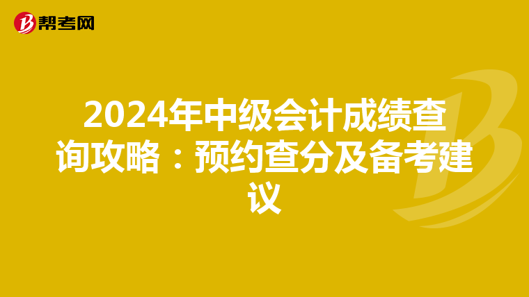 2024年中级会计成绩查询攻略：预约查分及备考建议