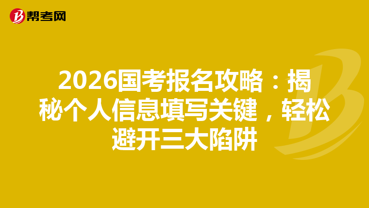 2026国考报名攻略：揭秘个人信息填写关键，轻松避开三大陷阱