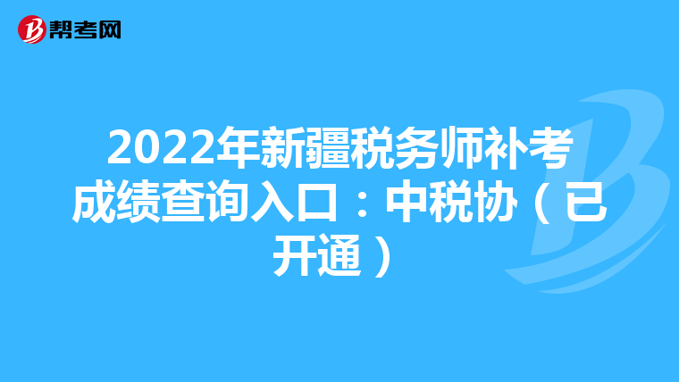 2022年新疆税务师补考成绩查询入口:中税协(已开通)