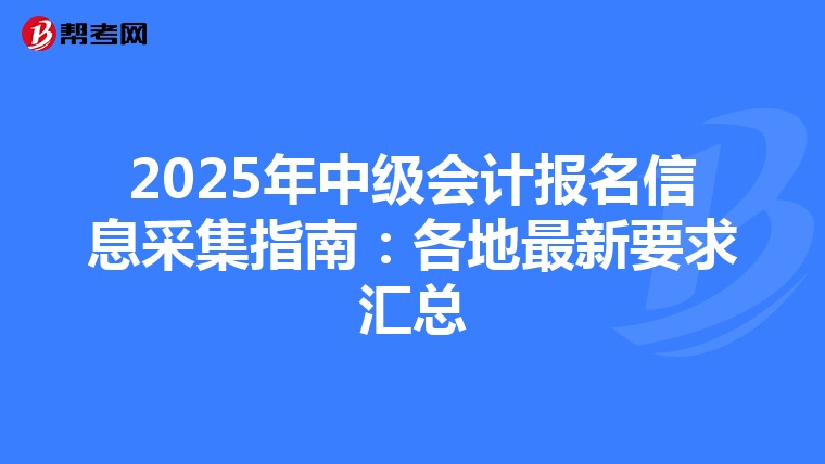 2025年中级会计报名信息采集指南：各地最新要求汇总