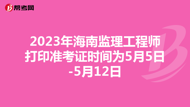 2023年海南监理工程师打印准考证时间为5月5日-5月12日