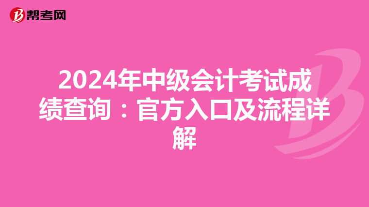 2024年中级会计考试成绩查询：官方入口及流程详解