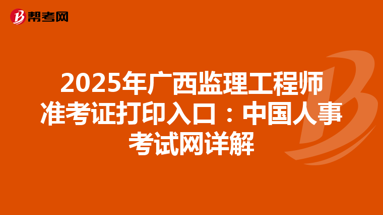 2025年广西监理工程师准考证打印入口：中国人事考试网详解