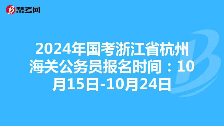 2024年国考浙江省杭州海关公务员报名时间：10月15日-10月24日