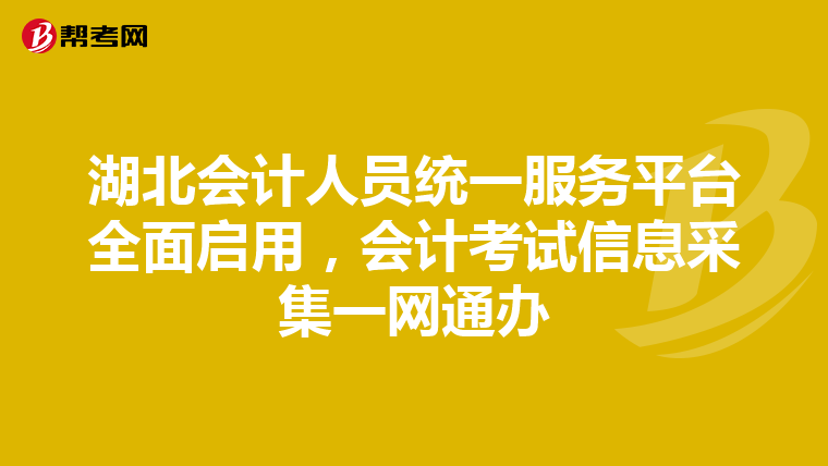 湖北会计人员统一服务平台全面启用，会计考试信息采集一网通办