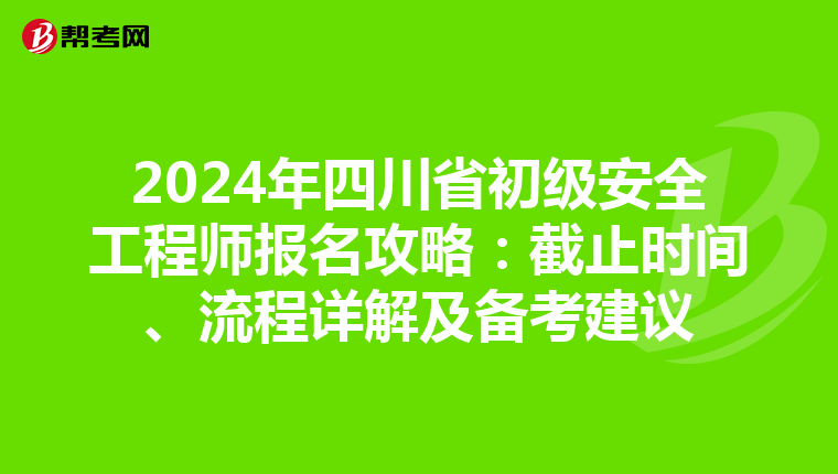 2024年四川省初级安全工程师报名攻略：截止时间、流程详解及备考建议
