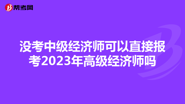 没考中级经济师可以直接报考2023年高级经济师吗