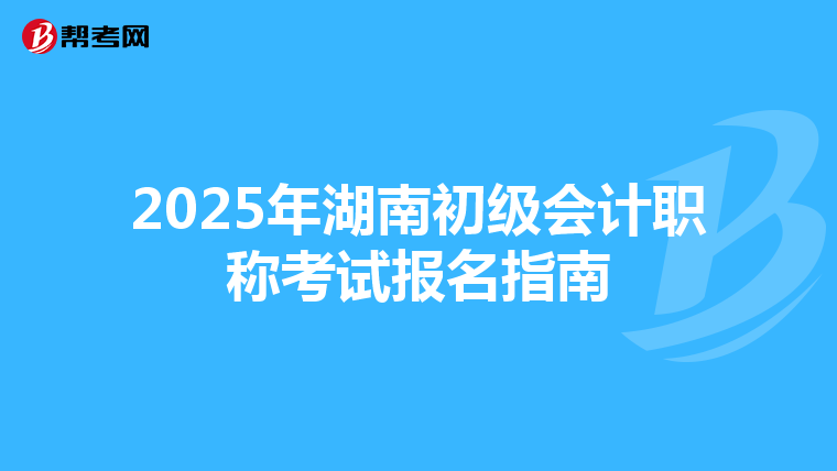 2025年湖南初级会计职称考试报名指南