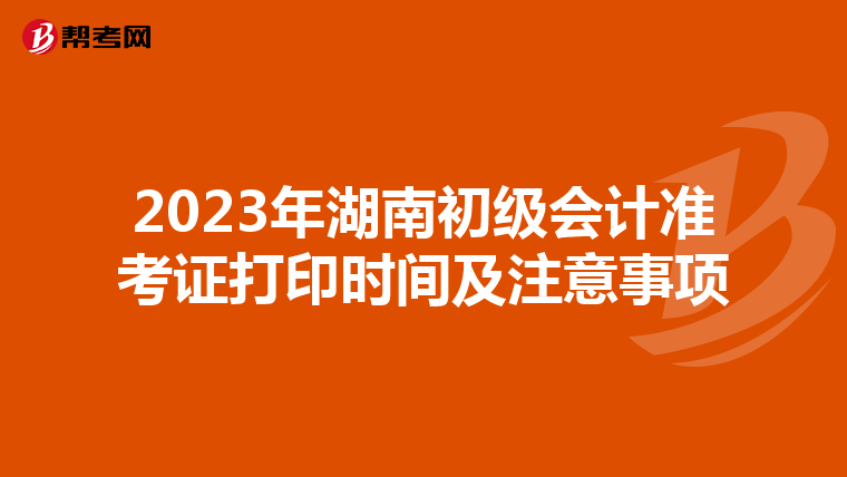 2023年湖南初级会计准考证打印时间及注意事项