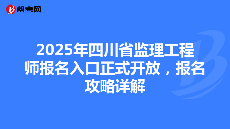 2025年四川省监理工程师报名入口正式开放，报名攻略详解