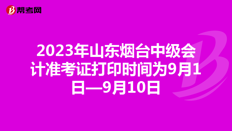 2023年山东烟台中级会计准考证打印时间为9月1日—9月10日