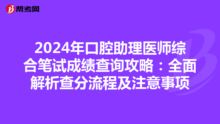 2024年口腔助理医师综合笔试成绩查询攻略：全面解析查分流程及注意事项