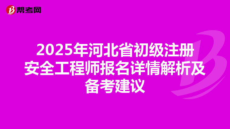 2025年河北省初級注冊安全工程師報名詳情解析及備考建議