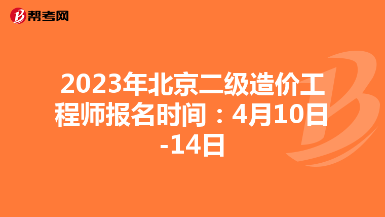 2023年北京二级造价工程师报名时间：4月10日-14日