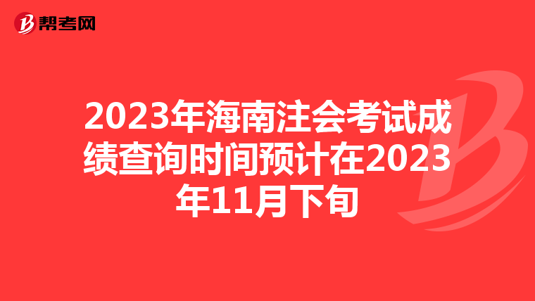 2023年海南注会考试成绩查询时间预计在2023年11月下旬