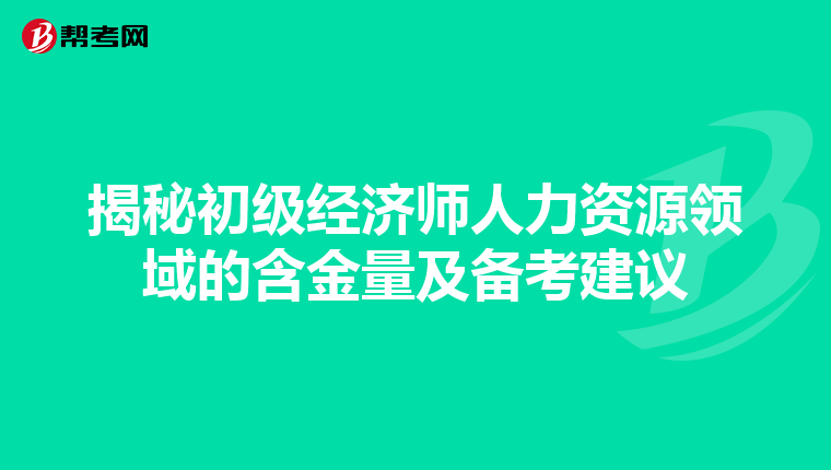 揭秘初级经济师人力资源领域的含金量及备考建议