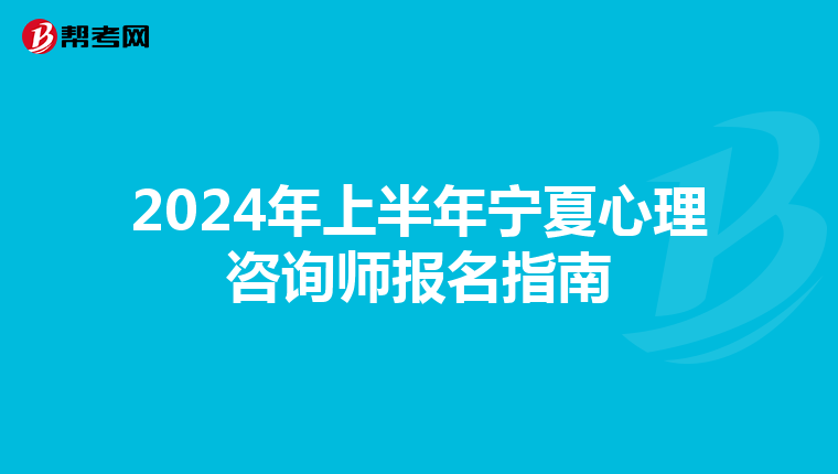 2024年上半年宁夏心理咨询师报名指南