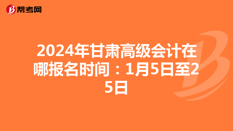 2024年甘肃高级会计在哪报名时间：1月5日至25日