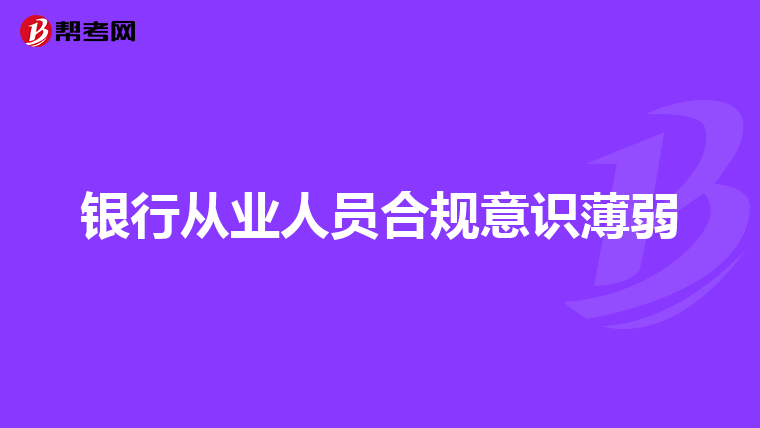 银行从业人员合规意识薄弱