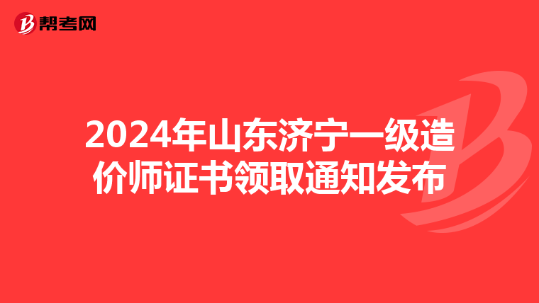 2024年山东济宁一级造价师证书领取通知发布