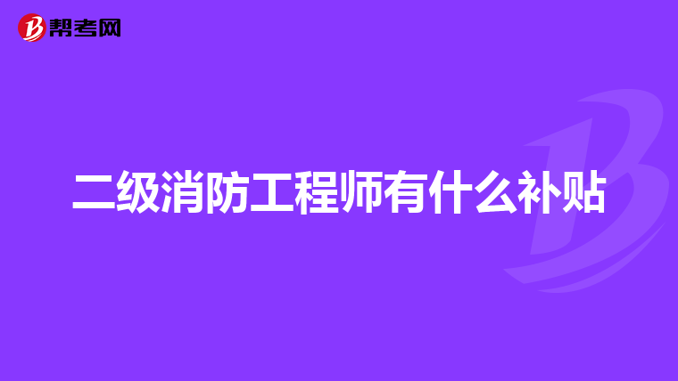 二级消防工程师有什么补贴