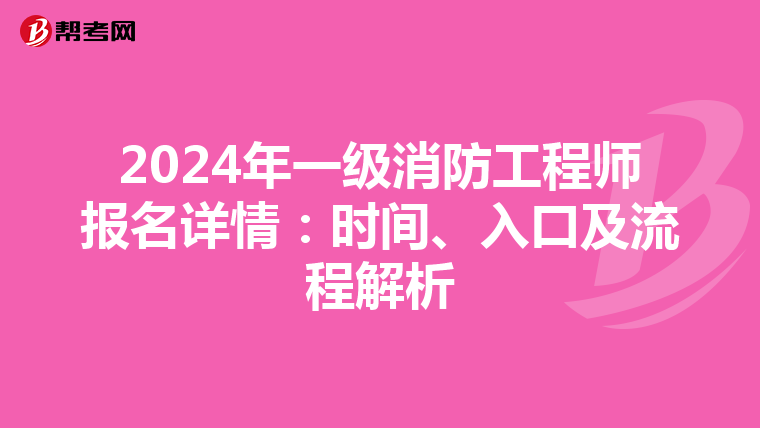 2024年一级消防工程师报名详情：时间、入口及流程解析
