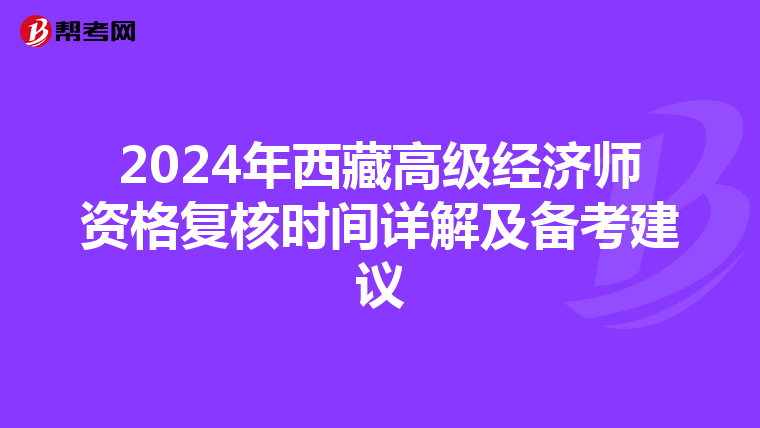 2024年西藏高級經(jīng)濟(jì)師資格復(fù)核時(shí)間詳解及備考建議