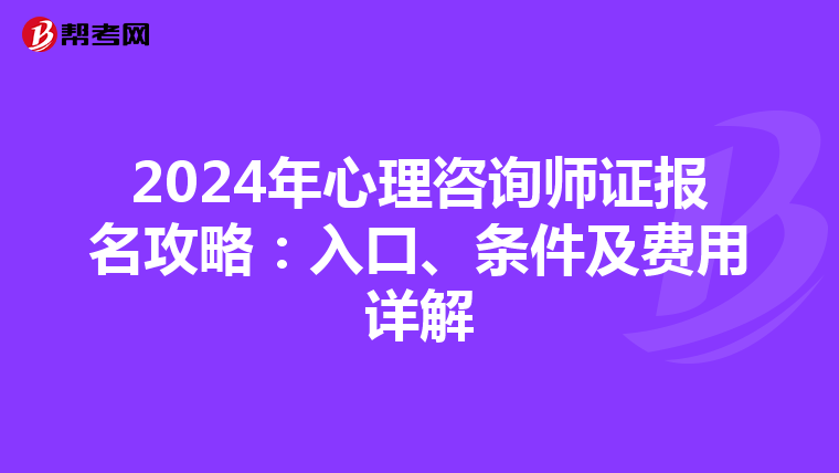 2024年心理咨询师证报名攻略：入口、条件及费用详解