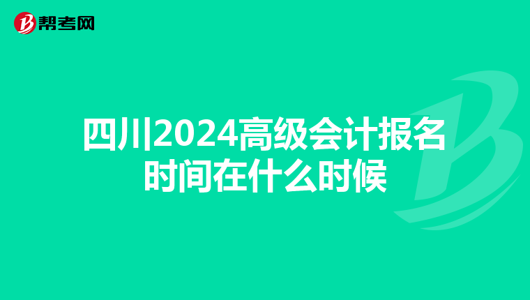 四川2024高級(jí)會(huì)計(jì)報(bào)名時(shí)間在什么時(shí)候