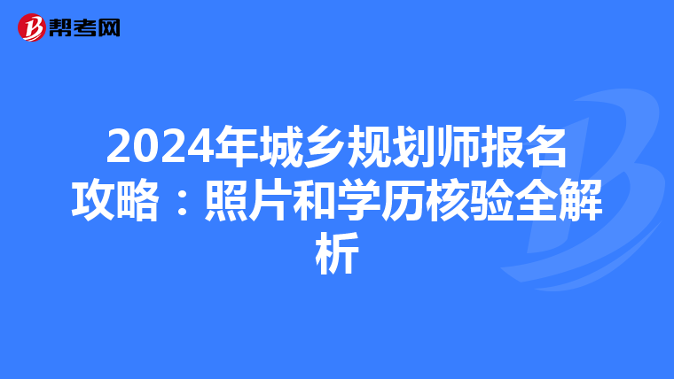 2024年城乡规划师报名攻略：照片和学历核验全解析