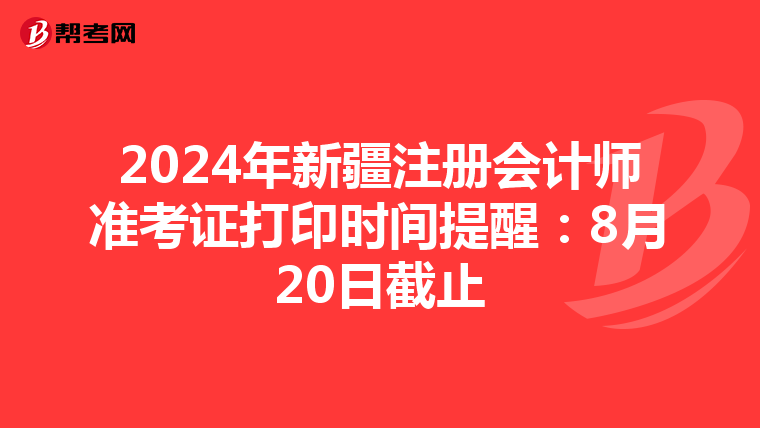 2024年新疆注冊(cè)會(huì)計(jì)師準(zhǔn)考證打印時(shí)間提醒:8月20日截止