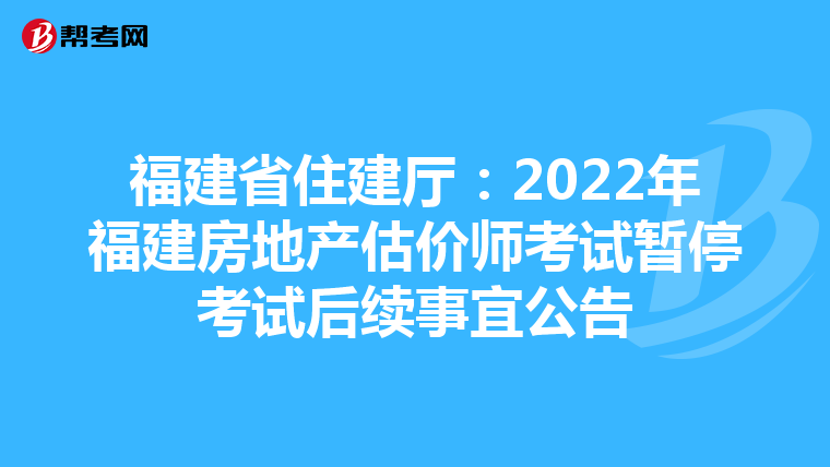 福建省住建厅：2022年福建房地产估价师考试暂停考试后续事宜公告