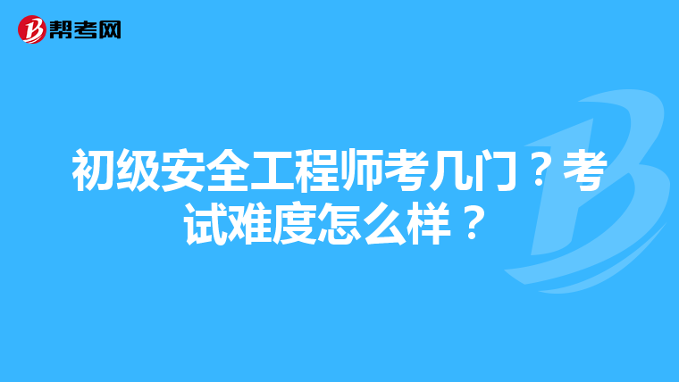 初级安全工程师考几门？考试难度怎么样？