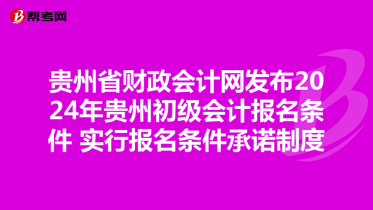 贵州省财政会计网发布2024年贵州初级会计报名条件 实行报名条件承诺制度