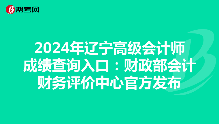 2024年辽宁高级会计师成绩查询入口：财政部会计财务评价中心官方发布