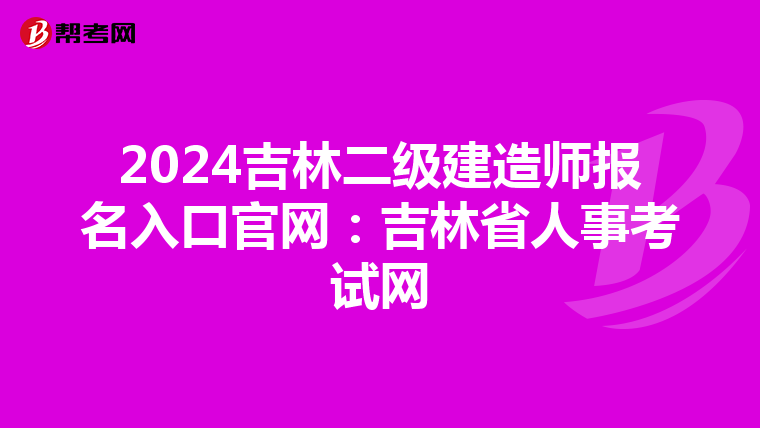 2024吉林二级建造师报名入口官网：吉林省人事考试网