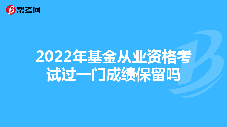 2022年基金從業資格考試過一門成績保留嗎