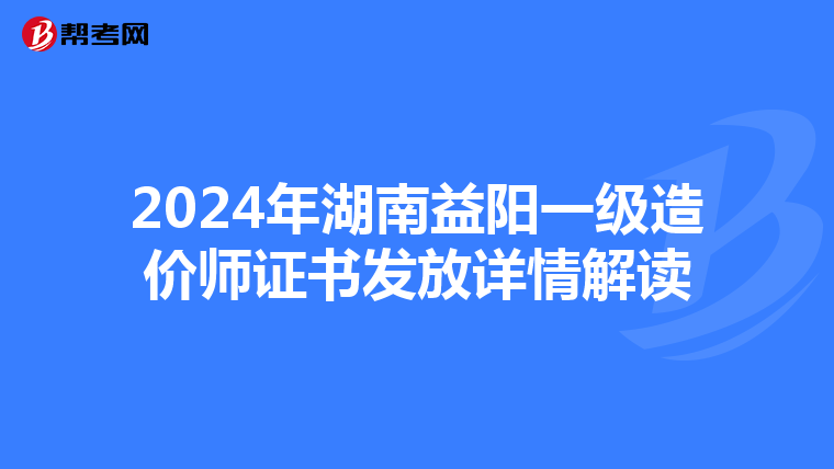 2024年湖南益阳一级造价师证书发放详情解读