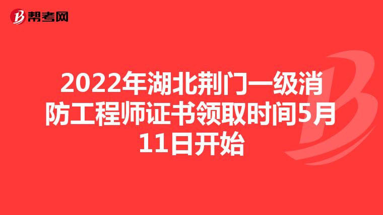 2022年湖北荆门一级消防工程师证书领取时间5月11日开始