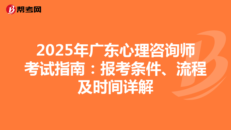 2025年廣東心理咨詢師考試指南：報考條件、流程及時間詳解