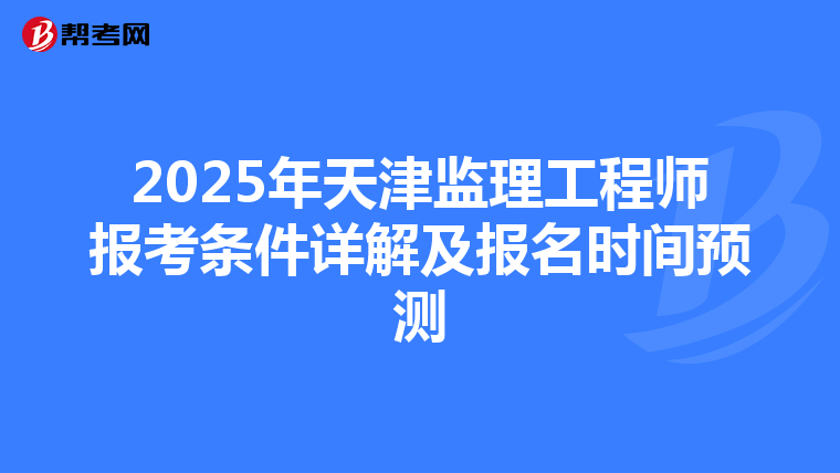 2025年天津监理工程师报考条件详解及报名时间预测