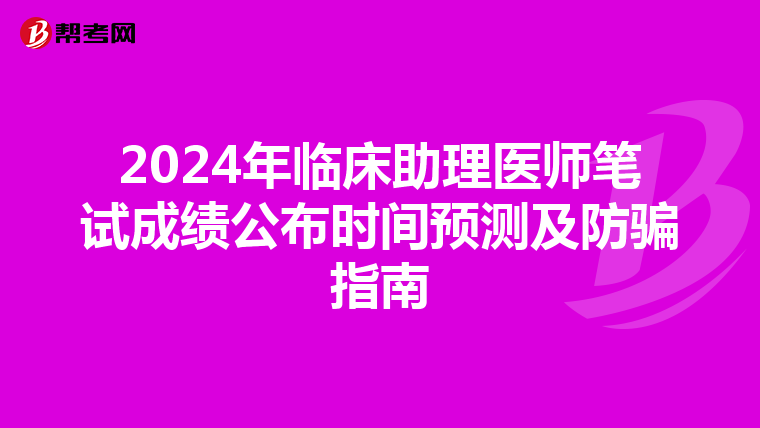 2024年临床助理医师笔试成绩公布时间预测及防骗指南