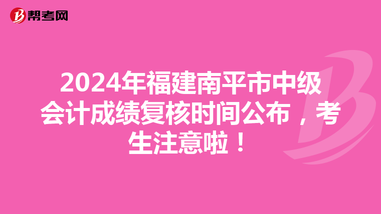 2024年福建南平市中级会计成绩复核时间公布，考生注意啦！