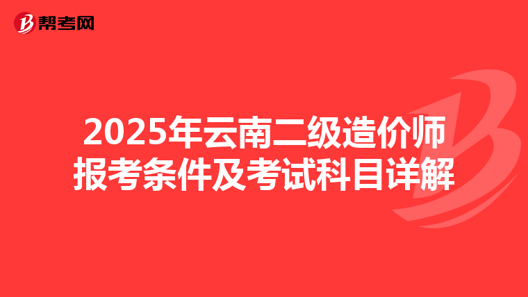 2025年云南二级造价师报考条件及考试科目详解
